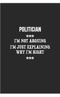 I'm Not Arguing I'm Just Explaining Why I'm Right Politician Notebook