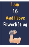 I am 16 And i Love Powerlifting: Journal for Powerlifting Lovers, Birthday Gift for 16 Year Old Boys and Girls who likes Strength and Agility Sports, Christmas Gift Book for Powerli