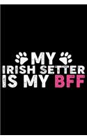 My Irish Setter Is My BFF: Cool Irish Setter Dog Journal Notebook - Irish Setter Puppy Lover Gifts - Funny Irish Setter Dog Notebook - Irish Setter Owner Gifts. 6 x 9 in 120 p