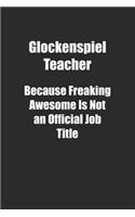 Glockenspiel Teacher Because Freaking Awesome Is Not an Official Job Title.