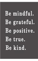 Be mindful. Be grateful. Be positive. Be true. Be kind.