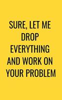 Sure, Let Me Drop Everything and Work On Your Problem