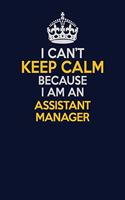 I Can't Keep Calm Because I Am An Assistant Manager