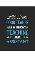 Behind Every Good Teacher Is A Great Teaching Assistant: Teacher Appreciation Notebook Or Journal