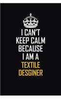 I Can't Keep Calm Because I Am A Textile Desginer