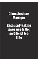 Client Services Manager Because Freaking Awesome Is Not an Official Job Title.: Lined notebook