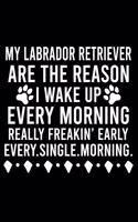 My Labrador Retriever Are The Reason I Wake Up Every Morning Really Freakin' Early Every.Single.Morning.: Great Accessories & Gift Idea for Labrador Retriever Owner & Lover.Default Ruled Notebook With An Inspirational Quote.
