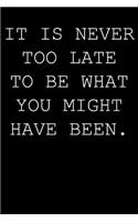 It's never too late to be what you have been.