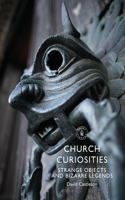 Church Curiosities: Strange Objects and Bizarre Legends(Shire Library)