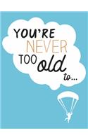 You're Never Too Old to...