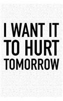 I Want It to Hurt Tomorrow: A 6x9 Inch Matte Softcover Notebook Journal with 120 Blank Lined Pages and an Encouraging Motivational Cover Slogan