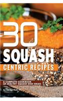 30 Squash Centric Recipes: A Complete Cookbook of Healthy Squash Dish Ideas!: A Complete Cookbook of Healthy Squash Dish Ideas!