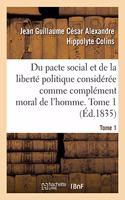 Du Pacte Social Et de la Liberté Politique Considérée Comme Complément Moral de l'Homme. Tome 1