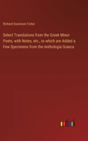 Select Translations from the Greek Minor Poets, with Notes, etc., to which are Added a Few Specimens from the Anthologia Graeca