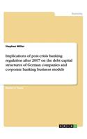 Implications of post-crisis banking regulation after 2007 on the debt capital structures of German companies and corporate banking business models