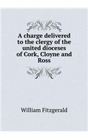 A Charge Delivered to the Clergy of the United Dioceses of Cork, Cloyne and Ross