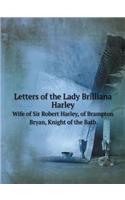 Letters of the Lady Brilliana Harley Wife of Sir Robert Harley, of Brampton Bryan, Knight of the Bath