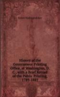 History of the Government Printing Office, at Washington, D. C., with a Brief Record of the Public Printing, 1789-1881