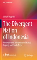 The Divergent Nation of Indonesia: Heterogeneous Imaginings in Jakarta, Kupang, and Banda Aceh(9 Asia in Transition)