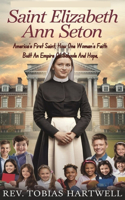 Saint Elizabeth Ann Seton: America's First Saint, How One Woman's Faith Built An Empire Of Schools And Hope,