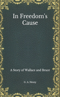 In Freedom's Cause: A Story of Wallace and Bruce