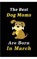 The Best Dog Moms Are Born In March Journal / Notebook: Birthday Gift for Dog Lovers Women, Men, Boss, Friends, Dog Moms. Funny Dog Lover Notebook. Lined Notebook / Journal Gift, 100 Pages, size 6x9.