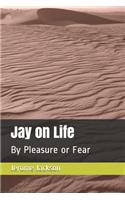 Jay on Life: By Pleasure or Fear