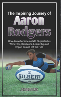 The Inspiring Journey of Aaron Rodgers: How Aaron Became an NFL Superstar, his Work Ethic, Resilience, Leadership and Impact on and Off the Field(The Biography of Football Stars)