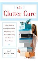 The Clutter Cure: Three Steps to Letting Go of Stuff, Organizing Your Space, &amp; Creating the Home of Your Dreams