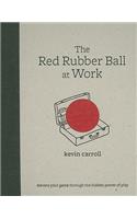 Red Rubber Ball at Work: Elevate Your Game Through the Hidden Power of Play: Elevate Your Game Through the Hidden Power of Play