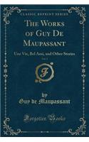 The Works of Guy de Maupassant, Vol. 3: Une Vie, Bel Ami, and Other Stories (Classic Reprint)