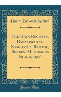 The Town Register, Damariscotta, Newcastle, Bristol, Bremen, Muscongus Island, 1906 (Classic Reprint)