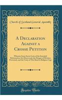 A Declaration Against a Crosse Petition: Wherein Some Secret Letts of the Intended Reformation Are Discovered, the Danger of Division Prevented, and the Unity of This Iland in Religion Urge (Classic Reprint)