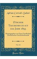 ZÃ¼rcher Taschenbuch Auf Das Jahr 1893, Vol. 16: Herausgegeben Von Einer Gesellschaft ZÃ¼rcherischer Geschichtsfreunde (Classic Reprint)