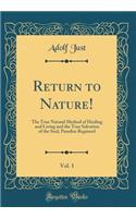 Return to Nature!, Vol. 1: The True Natural Method of Healing and Living and the True Salvation of the Soul, Paradise Regained (Classic Reprint)