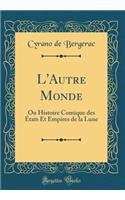 L'Autre Monde: Ou Histoire Comique Des ï¿½tats Et Empires de la Lune (Classic Reprint): Ou Histoire Comique Des ï¿½tats Et Empires de la Lune (Classic Reprint)