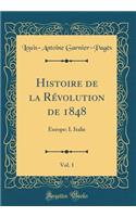 Histoire de la Rï¿½volution de 1848, Vol. 1: Europe: I. Italie (Classic Reprint): Europe: I. Italie (Classic Reprint)