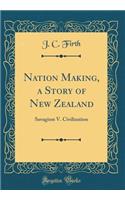 Nation Making, a Story of New Zealand: Savagism V. Civilization (Classic Reprint)