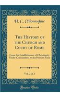 The History of the Church and Court of Rome, Vol. 2 of 2: From the Establishment of Christianity Under Constantine, to the Present Time (Classic Reprint)