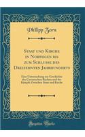 Staat Und Kirche in Norwegen Bis Zum Schlusse Des Dreizehnten Jahrhunderts: Eine Untersuchung Zur Geschichte Des Canonischen Rechtes Und Der KÃ¤mpfe Zwischen Staat Und Kirche (Classic Reprint)
