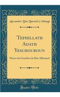 Tephillath Adath Yeschouroun: Prieres Des Israelites Du Rite Allemand (Classic Reprint)