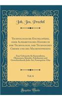 Technologische Encyklopädie, oder Alphabetisches Handbuch der Technologie, der Technischen Chemie und des Machinenwesens, Vol. 6: Zum Gebrauche für Kameralisten, Ökonomen, Künstler, Fabrikanten und Gewerbtreibende Jeder Art; Feuerspritze-Glas