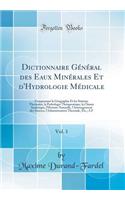 Dictionnaire Général des Eaux Minérales Et d'Hydrologie Médicale, Vol. 1: Comprenant la Géographie Et les Stations Thermales, la Pathologie Thérapeutique, la Chimie Analytique, l'Histoire Naturelle, l'Aménagement des Sources, l'Administration Therm