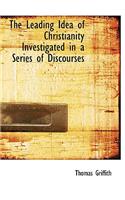 The Leading Idea of Christianity Investigated in a Series of Discourses