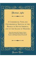 A Commercial View, and Geographical Sketch, of the Brasils in South America, and of the Island of Madeira: Being a Description of the Portuguese Colonies, Islands, Cities, Chief Towns, Harbours, Rivers, &c. &c., Together with Their Climate, Soil, a: Being a Description of the Portuguese Colonies, Islands, Cities, Chief Towns, Harbours, Rivers, &c. &c., Together with Their Climate, Soil, and Prod