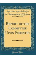 Report of the Committee Upon Forestry (Classic Reprint)