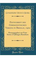 Festschrift Des Germanistischen Vereins in Breslau, 1902: Herausgegeben Zur Feier Seines 25 JÃ¤hrigen Bestehens (Classic Reprint): Herausgegeben Zur Feier Seines 25 JÃ¤hrigen Bestehens (Classic Reprint)