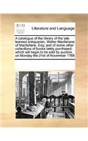 A Catalogue of the Library of the Late Learned Antiquarian, Walter MacFarlane of MacFarlane, Esq; And of Some Other Collections of Books Lately Purchased; Which Will Begin to Be Sold by Auction, on Monday the 21st of November 1768