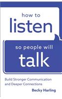 How to Listen So People Will Talk – Build Stronger Communication and Deeper Connections: Build Stronger Communication and Deeper Connections