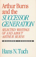 Arthur Burns and the Successor Generation: Selected Writings of and about Arthur Burns